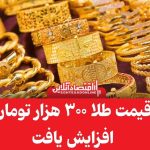 قیمت طلا به رکورد تاریخی رسید! هر گرم طلا امروز ۳۰۰ هزار تومان شد